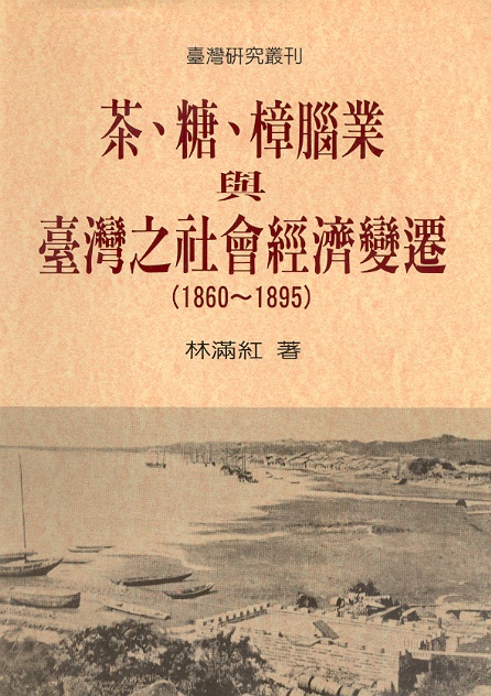 Cha tang zhangnao ye yu Taiwan zhi shehui jingji bianqian 1860-1895 (The industries of tea, sugar, and camphor and socio-economic change of Taiwan, 1860-1895) Cover