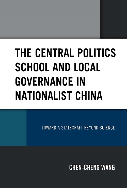 The Central Politics School and Local Governance in Nationalist China: Toward a Statecraft beyond Science（中央政治學校與國府地方治理：邁向超越科學的經世之術）封面